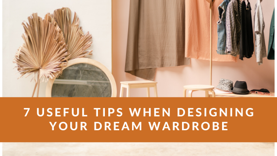 7 Useful Tips When Designing Your Dream Wardrobe